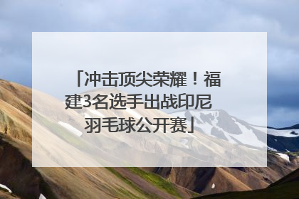 冲击顶尖荣耀！福建3名选手出战印尼羽毛球公开赛