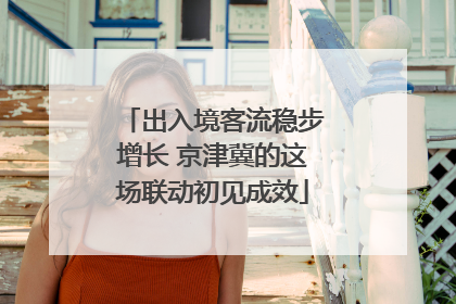 出入境客流稳步增长 京津冀的这场联动初见成效