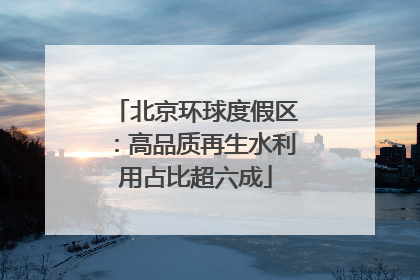 北京环球度假区：高品质再生水利用占比超六成