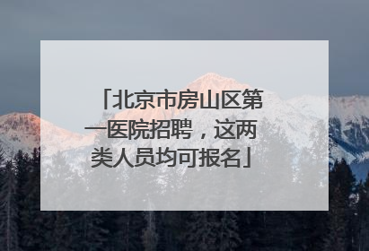 北京市房山区第一医院招聘，这两类人员均可报名
