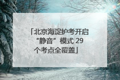 北京海淀护考开启“静音”模式 29个考点全覆盖