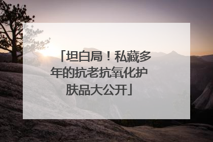 坦白局！私藏多年的抗老抗氧化护肤品大公开