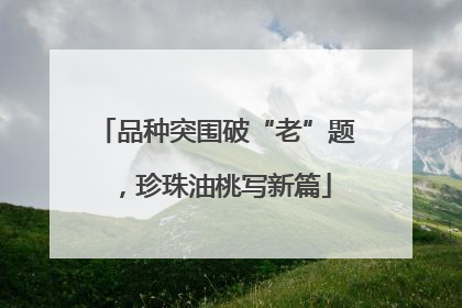 品种突围破“老”题，珍珠油桃写新篇
