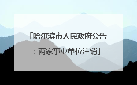哈尔滨市人民政府公告：两家事业单位注销