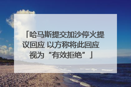 哈马斯提交加沙停火提议回应 以方称将此回应视为“有效拒绝”