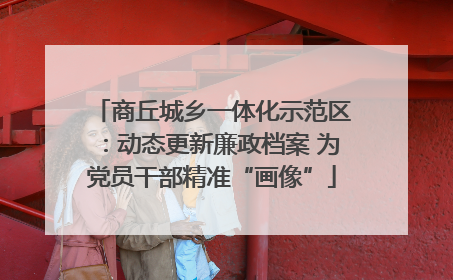 商丘城乡一体化示范区：动态更新廉政档案 为党员干部精准“画像”