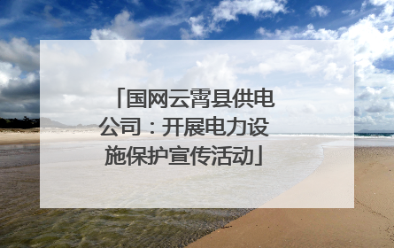 国网云霄县供电公司：开展电力设施保护宣传活动