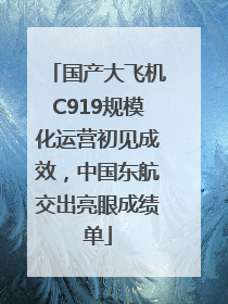 国产大飞机C919规模化运营初见成效，中国东航交出亮眼成绩单