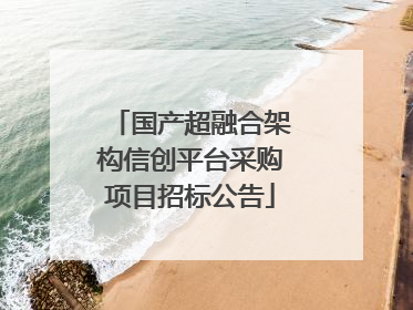 国产超融合架构信创平台采购项目招标公告