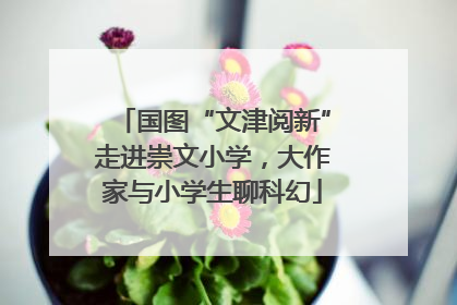 国图“文津阅新”走进崇文小学，大作家与小学生聊科幻
