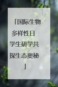 国际生物多样性日 学生研学共探生态奥秘