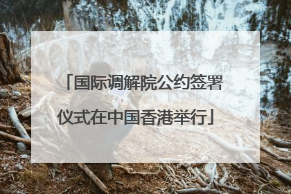 国际调解院公约签署仪式在中国香港举行