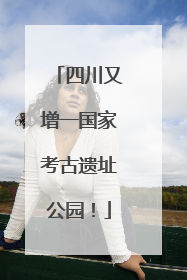 四川又增一国家考古遗址公园！