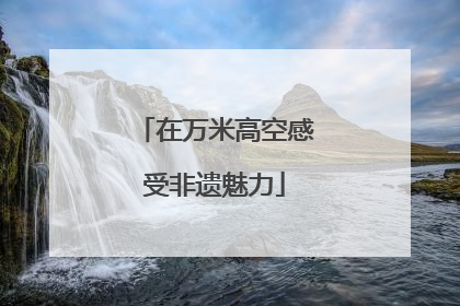 在万米高空感受非遗魅力