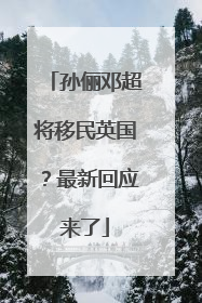 孙俪邓超将移民英国？最新回应来了