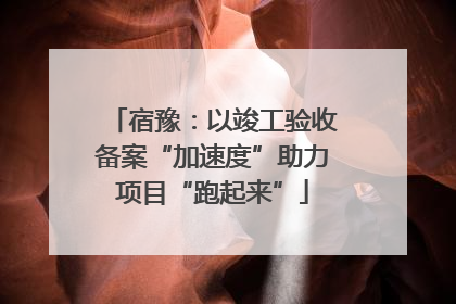 宿豫：以竣工验收备案“加速度”助力项目“跑起来”