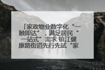 家政物业数字化“一触即达”，满足居民“一站式”需求 镇江健康路街道先行先试“家门口”便民小程序