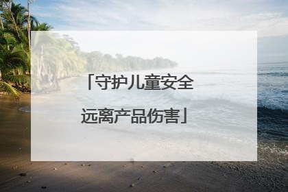 守护儿童安全 远离产品伤害