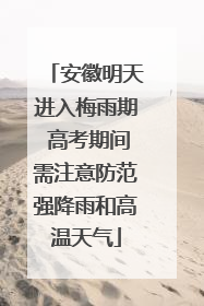 安徽明天进入梅雨期 高考期间需注意防范强降雨和高温天气