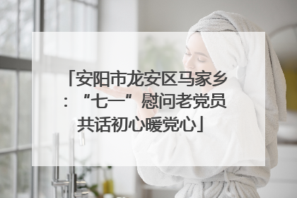安阳市龙安区马家乡：“七一”慰问老党员 共话初心暖党心