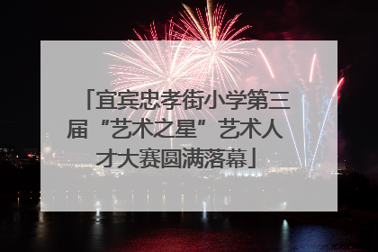 宜宾忠孝街小学第三届“艺术之星”艺术人才大赛圆满落幕