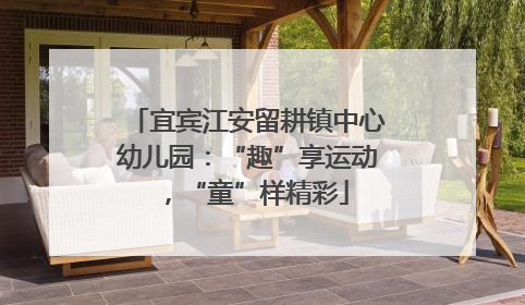 宜宾江安留耕镇中心幼儿园：“趣”享运动，“童”样精彩