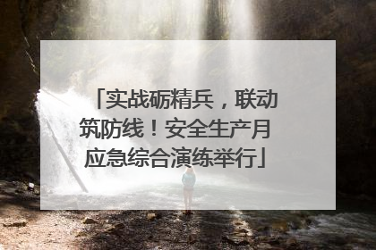 实战砺精兵，联动筑防线！安全生产月应急综合演练举行