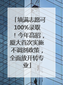 填满志愿可100%录取！今年高招，厦大首次实施不调剂政策，全面放开转专业