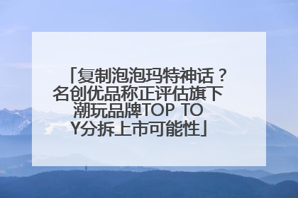 复制泡泡玛特神话？名创优品称正评估旗下潮玩品牌TOP TOY分拆上市可能性