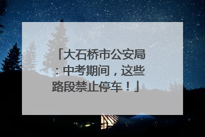 大石桥市公安局：中考期间，这些路段禁止停车！