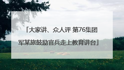 大家讲、众人评 第76集团军某旅鼓励官兵走上教育讲台