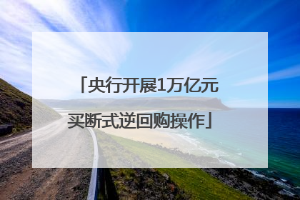 央行开展1万亿元买断式逆回购操作