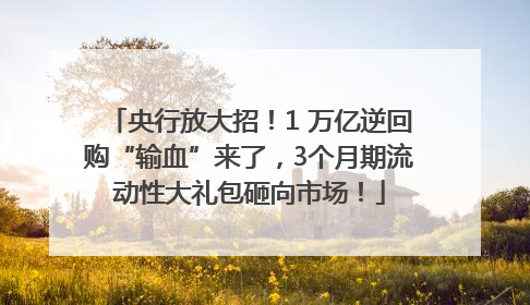 央行放大招！1 万亿逆回购“输血”来了，3个月期流动性大礼包砸向市场！