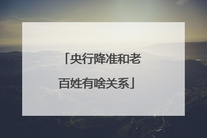 央行降准和老百姓有啥关系