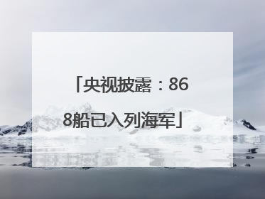 央视披露：868船已入列海军
