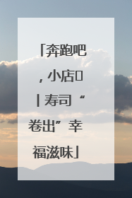 奔跑吧，小店㊼丨寿司“卷出”幸福滋味