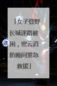 女子登野长城迷路被困，密云消防晚间紧急救援