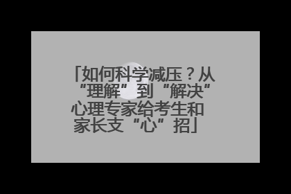 如何科学减压？从“理解”到“解决” 心理专家给考生和家长支“心”招
