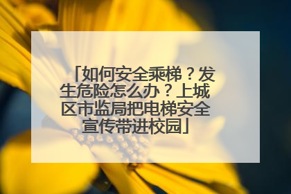 如何安全乘梯？发生危险怎么办？上城区市监局把电梯安全宣传带进校园
