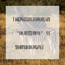 威海高区田和街道：“体重管理年”引领健康新风尚