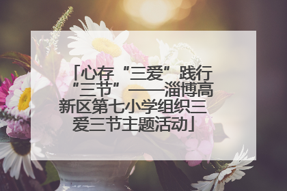 心存“三爱”践行“三节”——淄博高新区第七小学组织三爱三节主题活动