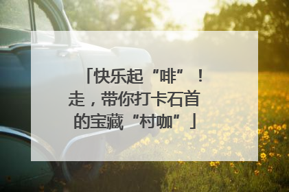 快乐起“啡”！走，带你打卡石首的宝藏“村咖”