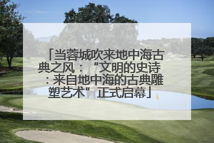 当蓉城吹来地中海古典之风：“文明的史诗：来自地中海的古典雕塑艺术”正式启幕