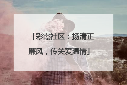 彩霞社区：扬清正廉风，传关爱温情