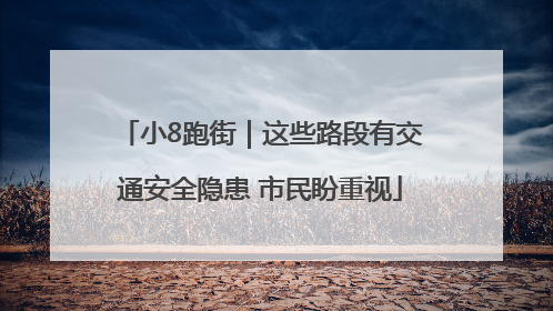 小8跑街｜这些路段有交通安全隐患 市民盼重视