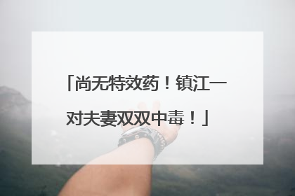 尚无特效药！镇江一对夫妻双双中毒！