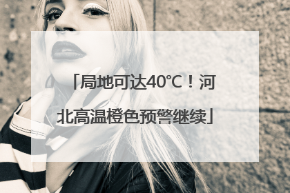 局地可达40℃！河北高温橙色预警继续