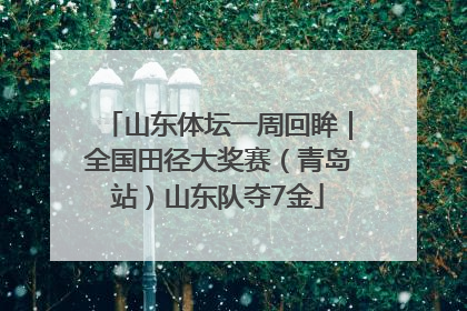 山东体坛一周回眸｜全国田径大奖赛（青岛站）山东队夺7金