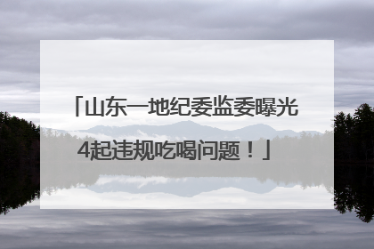 山东一地纪委监委曝光4起违规吃喝问题！