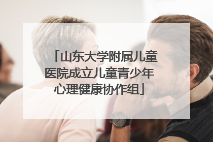 山东大学附属儿童医院成立儿童青少年心理健康协作组